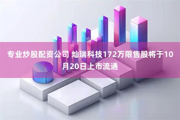 专业炒股配资公司 灿瑞科技172万限售股将于10月20日上市流通