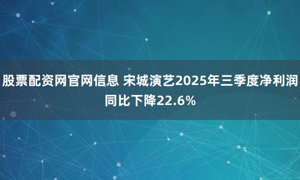 股票配资网官网信息 宋城演艺2025年三季度净利润同比下降22.6%