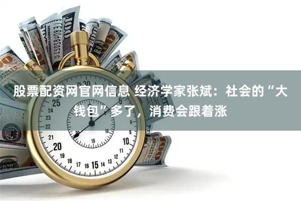 股票配资网官网信息 经济学家张斌：社会的“大钱包”多了，消费会跟着涨