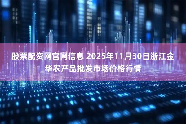 股票配资网官网信息 2025年11月30日浙江金华农产品批发市场价格行情