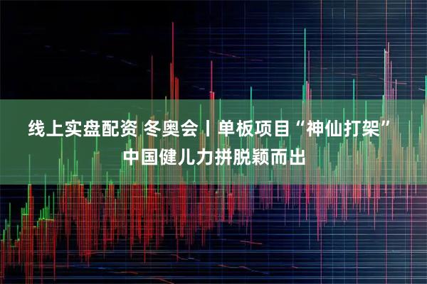 线上实盘配资 冬奥会丨单板项目“神仙打架” 中国健儿力拼脱颖而出